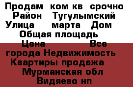 Продам 2ком.кв. срочно › Район ­ Тугулымский › Улица ­ 8 марта › Дом ­ 30 › Общая площадь ­ 48 › Цена ­ 780 000 - Все города Недвижимость » Квартиры продажа   . Мурманская обл.,Видяево нп